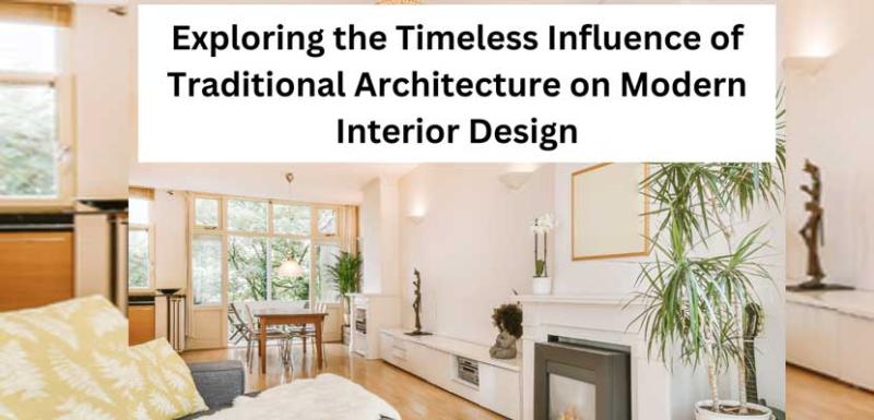 Exploring the Timeless Influence of Traditional Architecture on Modern Interior Design