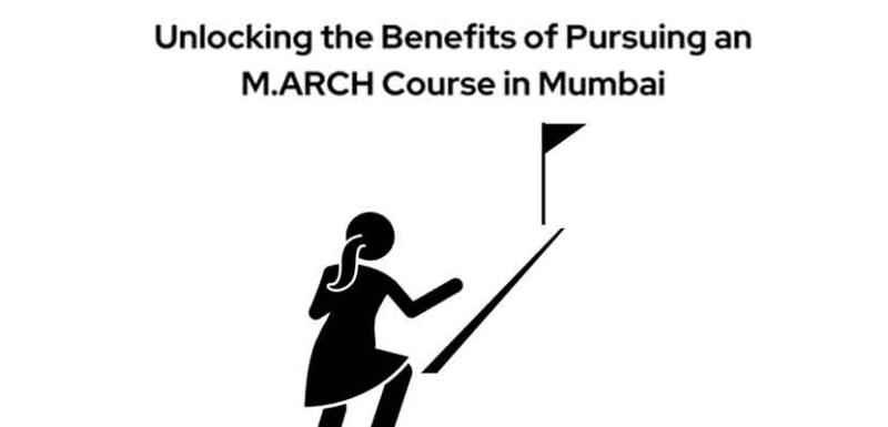 Unlocking the Benefits of Pursuing an M.ARCH Course in Mumbai